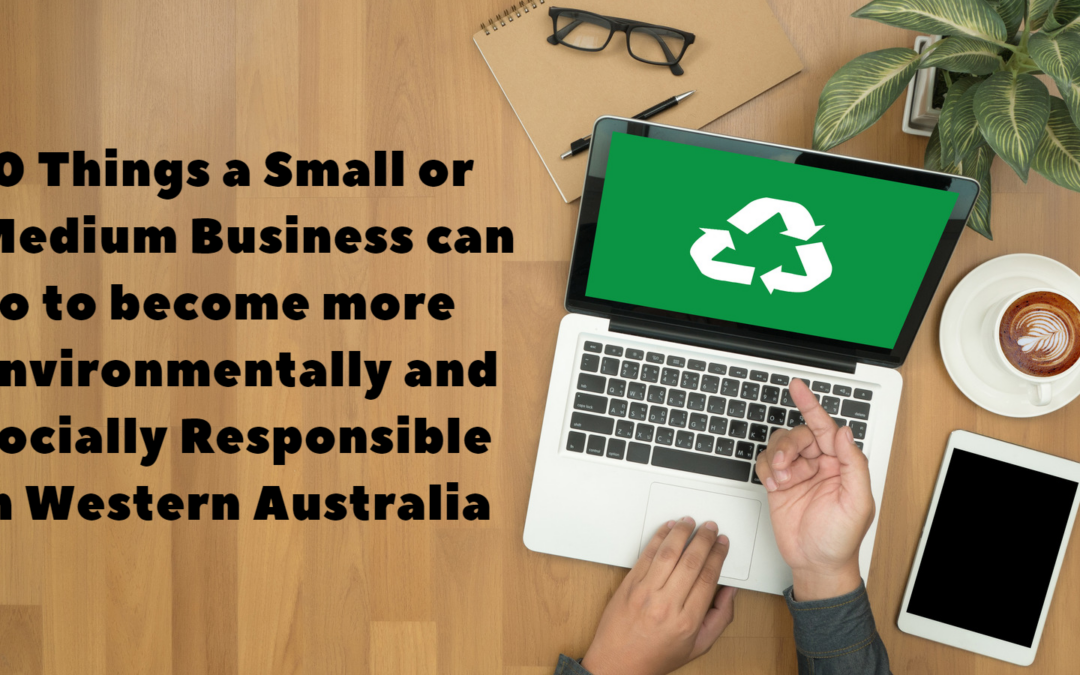 10 Things a Small or Medium business can do to become more Environmentally and Socially Responsible in Western Australia